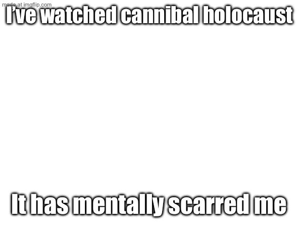 I’ve watched cannibal holocaust; It has mentally scarred me | made w/ Imgflip meme maker