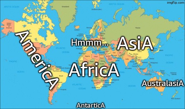Don't follow the hivemind | Hmmm... AsiA; AmericA; AfricA; AustralasiA; AntarticA | image tagged in world map | made w/ Imgflip meme maker