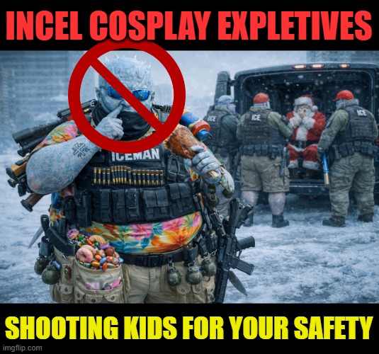 Incel Cosplay Expletives Shooting Kids | INCEL COSPLAY EXPLETIVES; SHOOTING KIDS FOR YOUR SAFETY | image tagged in ice sucks,ice,trump,minneapolis,renee good | made w/ Imgflip meme maker
