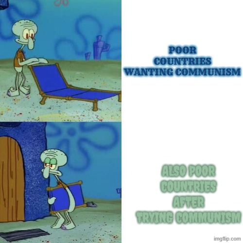 Squidwards Lounge Chair | POOR COUNTRIES WANTING COMMUNISM; ALSO POOR COUNTRIES AFTER TRYING COMMUNISM | image tagged in squidwards lounge chair | made w/ Imgflip meme maker