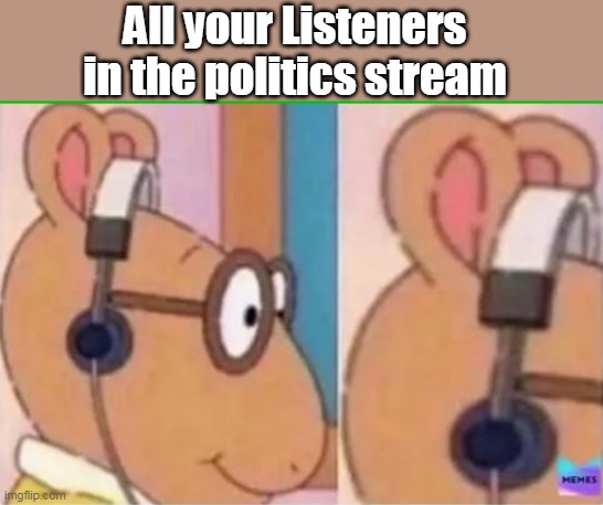 All your Listeners in the politics stream | made w/ Imgflip meme maker