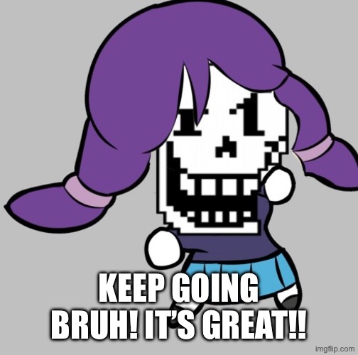 KEEP GOING BRUH! IT’S GREAT!! | made w/ Imgflip meme maker