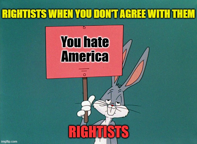 Bugs Bunny holding up a Sign | RIGHTISTS WHEN YOU DON'T AGREE WITH THEM; You hate America; RIGHTISTS | image tagged in bugs bunny holding up a sign | made w/ Imgflip meme maker