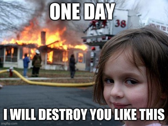 Disaster Girl Meme | ONE DAY I WILL DESTROY YOU LIKE THIS | image tagged in memes,disaster girl | made w/ Imgflip meme maker