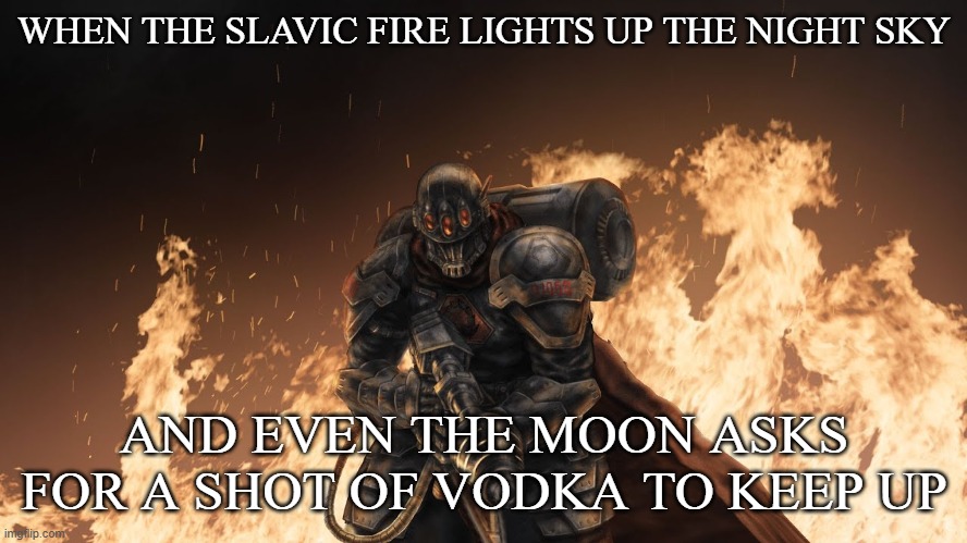 Black Hand | WHEN THE SLAVIC FIRE LIGHTS UP THE NIGHT SKY; AND EVEN THE MOON ASKS FOR A SHOT OF VODKA TO KEEP UP | image tagged in slavic black hand,slavic fire | made w/ Imgflip meme maker