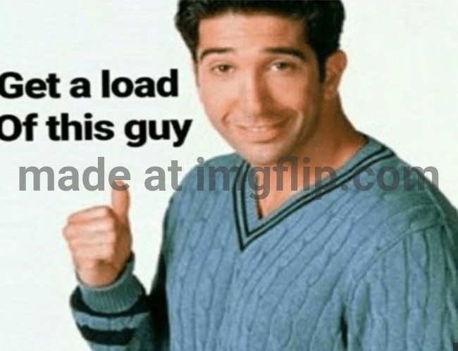 get a load of this guy | image tagged in get a load of this guy | made w/ Imgflip meme maker