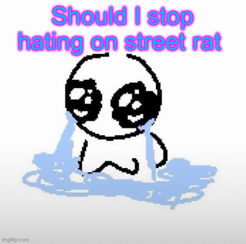 Maybe he deserves a bit of kindness | Should I stop hating on street rat | image tagged in me when | made w/ Imgflip meme maker