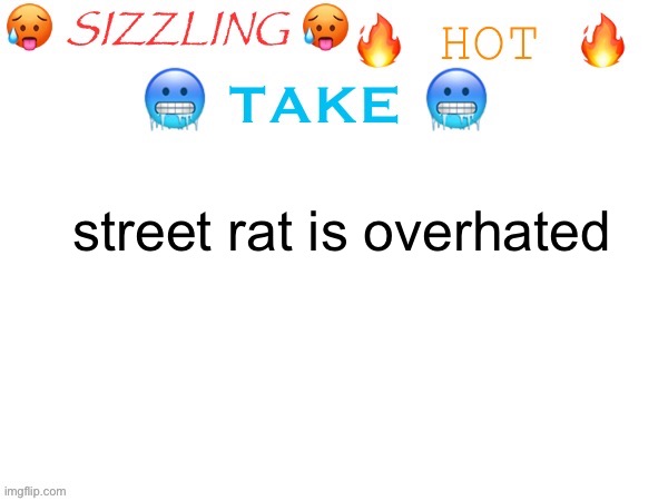 i’m getting smited for this aren’t i | street rat is overhated | image tagged in sizzling hot take | made w/ Imgflip meme maker