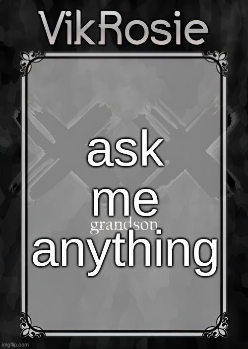 Rose's Grandson Temp | ask me anything | image tagged in rose's grandson temp | made w/ Imgflip meme maker