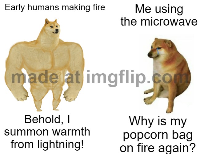 Me using the microwave; Why is my popcorn bag on fire again? | Early humans making fire; Me using the microwave; Behold, I summon warmth from lightning! Why is my popcorn bag on fire again? | image tagged in memes,buff doge vs cheems,microwave,popcorn,fire,warm | made w/ Imgflip meme maker