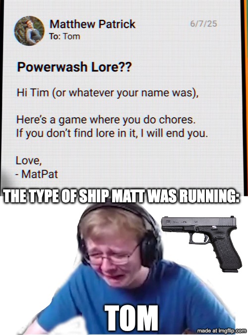 Game Theory Meme | THE TYPE OF SHIP MATT WAS RUNNING:; TOM | image tagged in crying kid,game theory,youtube,crying,powerwashing | made w/ Imgflip meme maker