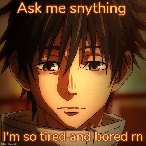 Anything | Ask me snything; I'm so tired and bored rn | image tagged in yuta confused | made w/ Imgflip meme maker