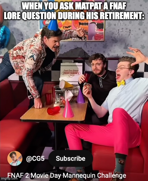 He will never be free | WHEN YOU ASK MATPAT A FNAF LORE QUESTION DURING HIS RETIREMENT: | image tagged in cg5,matpat,game theory,fnaf movie,lore,youtube | made w/ Imgflip meme maker
