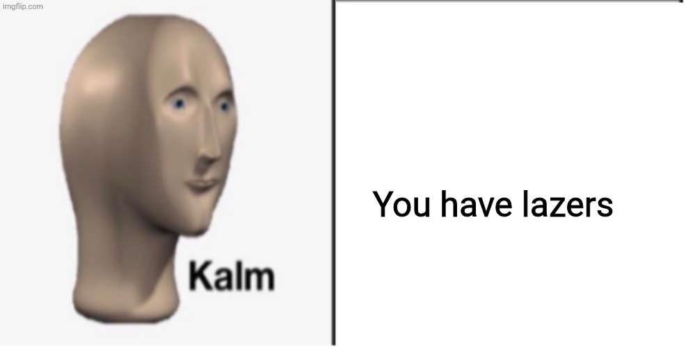Just Kalm. | You have lazers | image tagged in just kalm | made w/ Imgflip meme maker