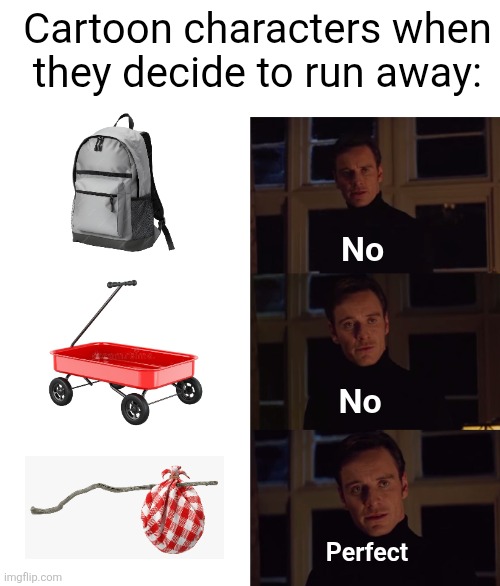 who tf even wants to take the time to make a goofy bindle | Cartoon characters when they decide to run away:; No; No; Perfect | image tagged in perfection,bindle,cartoon logic,cartoons,running away,so true | made w/ Imgflip meme maker