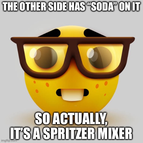 Spritzer mixer | THE OTHER SIDE HAS “SODA” ON IT SO ACTUALLY, IT’S A SPRITZER MIXER | image tagged in nerd emoji,spritzer,mix | made w/ Imgflip meme maker