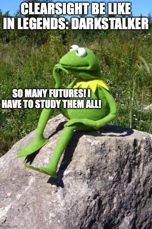 Clearsight be like | CLEARSIGHT BE LIKE IN LEGENDS: DARKSTALKER; SO MANY FUTURES! I HAVE TO STUDY THEM ALL! | image tagged in kermit-thinking | made w/ Imgflip meme maker
