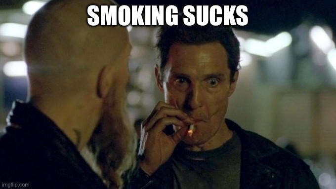 Don’t smoke, kids | SMOKING SUCKS | image tagged in matthew mcconaughey smoking,smoking | made w/ Imgflip meme maker