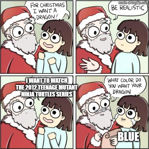 I can watch the 2012 Teenage Mutant Ninja Turtles series | I WANT TO WATCH THE 2012 TEENAGE MUTANT NINJA TURTLES SERIES; BLUE | image tagged in for christmas i want a dragon,memes,funny,teenage mutant ninja turtles,tmnt,nickelodeon | made w/ Imgflip meme maker