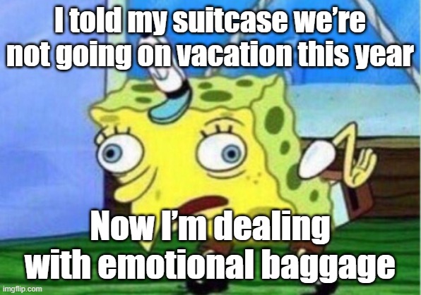 Mocking Spongebob | I told my suitcase we’re not going on vacation this year; Now I’m dealing with emotional baggage | image tagged in memes,mocking spongebob,puns | made w/ Imgflip meme maker