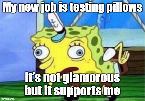 Mocking Spongebob | My new job is testing pillows; It’s not glamorous but it supports me | image tagged in memes,mocking spongebob | made w/ Imgflip meme maker