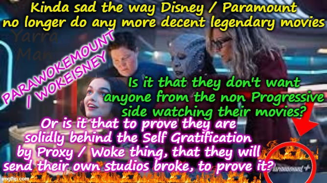 Kinda sad the way Disney and Paramount now only do movies for the Far Left! | Kinda sad the way Disney / Paramount no longer do any more decent legendary movies; Yarra Man; PARAWOKEMOUNT / WOKEISNEY; Is it that they don't want anyone from the non Progressive side watching their movies? Or is it that to prove they are solidly behind the Self Gratification by Proxy / Woke thing, that they will send their own studios broke, to prove it? | image tagged in self gratification by proxy,virtue signalling woke,minneapolis minnesota,tampon tim frey bass jb pretzel wu newsom,democrats | made w/ Imgflip meme maker
