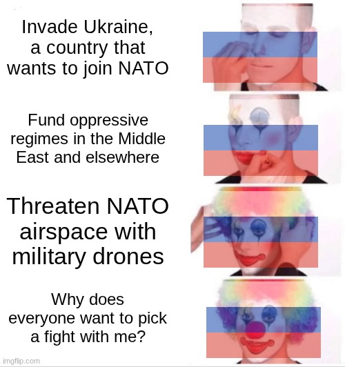 You know, there's a reason why the International Criminal Court has an arrest warrant for Vladimir Putin | Invade Ukraine, a country that wants to join NATO; Fund oppressive regimes in the Middle East and elsewhere; Threaten NATO airspace with military drones; Why does everyone want to pick a fight with me? | image tagged in memes,clown applying makeup,russia,vladimir putin,putin | made w/ Imgflip meme maker