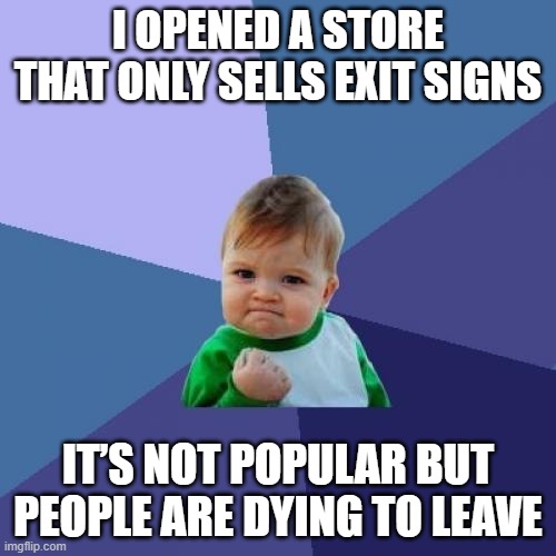 Success Kid | I OPENED A STORE THAT ONLY SELLS EXIT SIGNS; IT’S NOT POPULAR BUT PEOPLE ARE DYING TO LEAVE | image tagged in memes,success kid | made w/ Imgflip meme maker