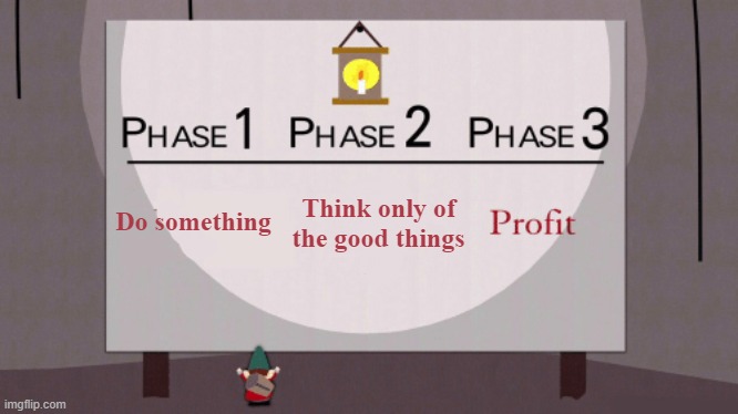 human history | Do something; Think only of
the good things | image tagged in phase 3 profit,history,sociology,psychology,economics,wishful thinking | made w/ Imgflip meme maker