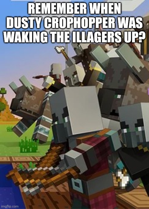 Illagers | REMEMBER WHEN DUSTY CROPHOPPER WAS WAKING THE ILLAGERS UP? | image tagged in illagers | made w/ Imgflip meme maker