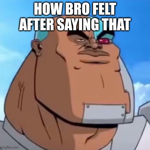 New template for you guys | HOW BRO FELT AFTER SAYING THAT | image tagged in how bro felt after saying that | made w/ Imgflip meme maker