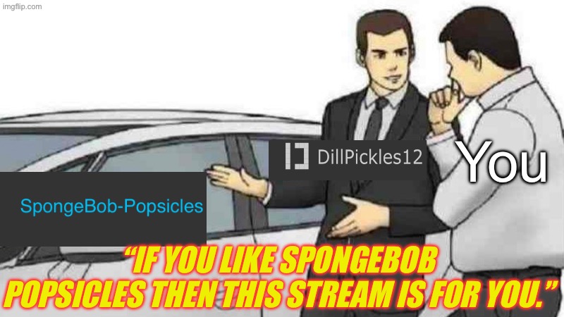 Join this stream! | You; “IF YOU LIKE SPONGEBOB POPSICLES THEN THIS STREAM IS FOR YOU.” | image tagged in memes,car salesman slaps roof of car | made w/ Imgflip meme maker