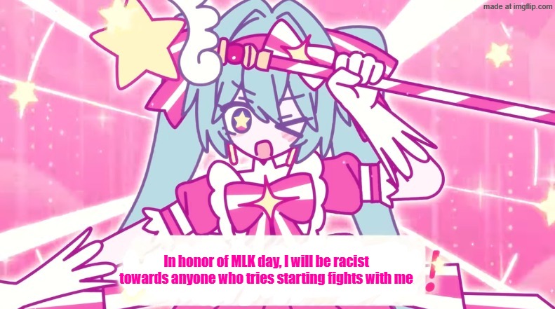 tethythegreat announcement template | In honor of MLK day, I will be racist towards anyone who tries starting fights with me | image tagged in tethythegreat announcement template | made w/ Imgflip meme maker