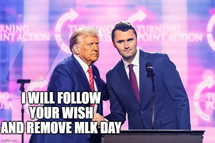 Turning America Back USA | I WILL FOLLOW YOUR WISH AND REMOVE MLK DAY | image tagged in charlie kirk | made w/ Imgflip meme maker