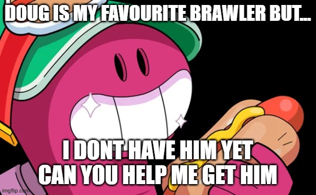 Doug (Brawl Stars) | DOUG IS MY FAVOURITE BRAWLER BUT... I DONT HAVE HIM YET CAN YOU HELP ME GET HIM | image tagged in doug brawl stars | made w/ Imgflip meme maker