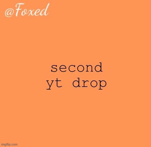foxed orange temp | second yt drop | image tagged in foxed orange temp | made w/ Imgflip meme maker