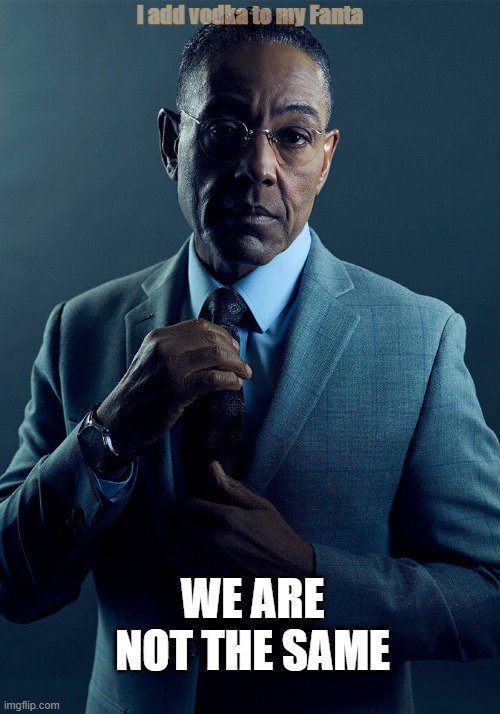 I drink differently | I add vodka to my Fanta; WE ARE NOT THE SAME | image tagged in gus fring we are not the same | made w/ Imgflip meme maker