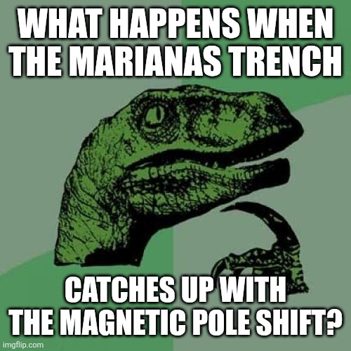 Philosoraptor Meme | WHAT HAPPENS WHEN THE MARIANAS TRENCH; CATCHES UP WITH THE MAGNETIC POLE SHIFT? | image tagged in memes,philosoraptor | made w/ Imgflip meme maker