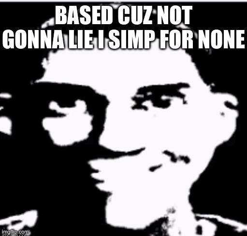 Based sigma male | BASED CUZ NOT GONNA LIE I SIMP FOR NONE | image tagged in based sigma male | made w/ Imgflip meme maker