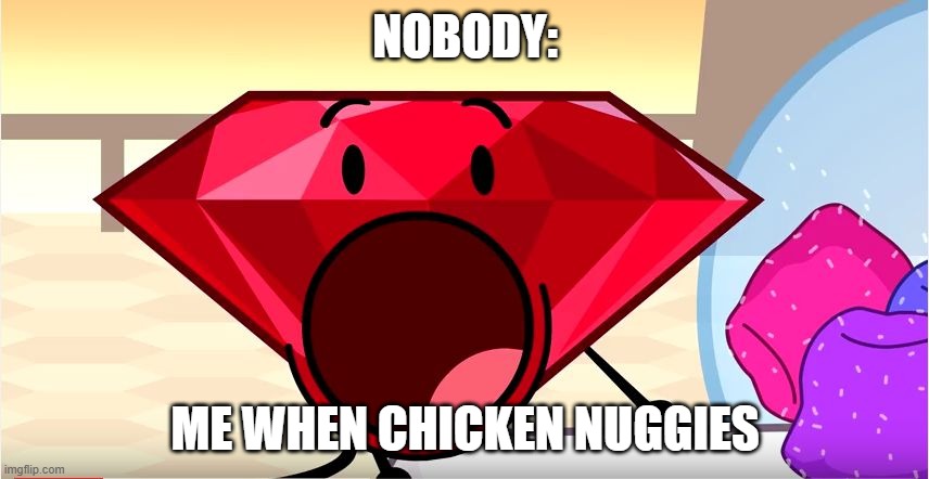 Me when nuggits | NOBODY:; ME WHEN CHICKEN NUGGIES | image tagged in bfdi ruby,idfb,chicken,chicken nuggets | made w/ Imgflip meme maker