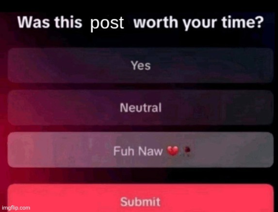 Was this post worth your time | image tagged in was this post worth your time | made w/ Imgflip meme maker