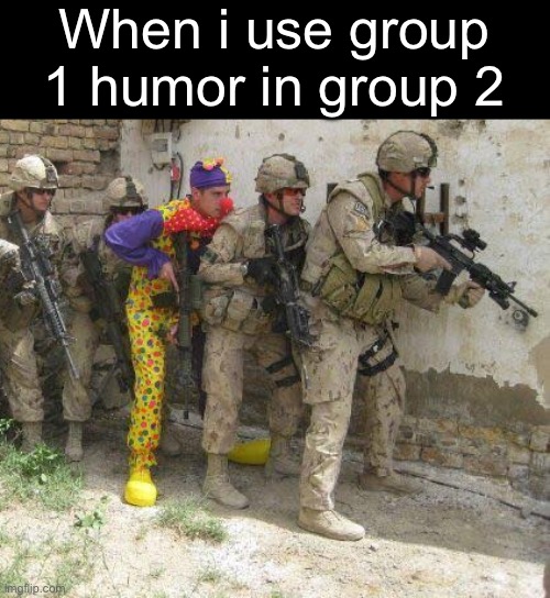 Fun | When i use group 1 humor in group 2 | image tagged in army clown,eating,dogs,cats,funny,memes | made w/ Imgflip meme maker