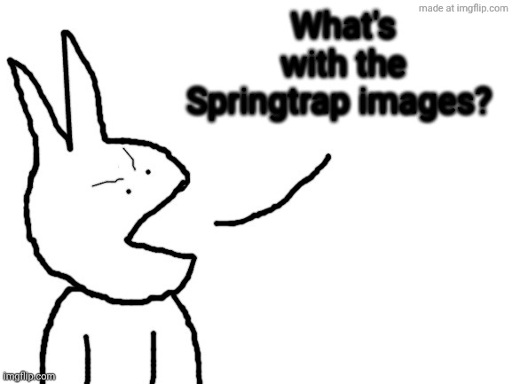 Speaking | What's with the Springtrap images? | image tagged in speaking | made w/ Imgflip meme maker