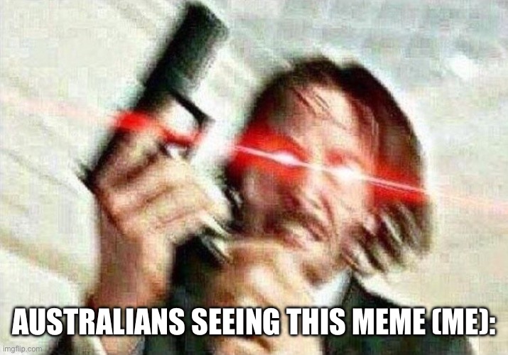 John Wick | AUSTRALIANS SEEING THIS MEME (ME): | image tagged in john wick | made w/ Imgflip meme maker