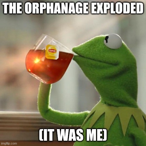 ...but thats none of my buisness | THE ORPHANAGE EXPLODED; (IT WAS ME) | image tagged in memes,but that's none of my business,kermit the frog | made w/ Imgflip meme maker