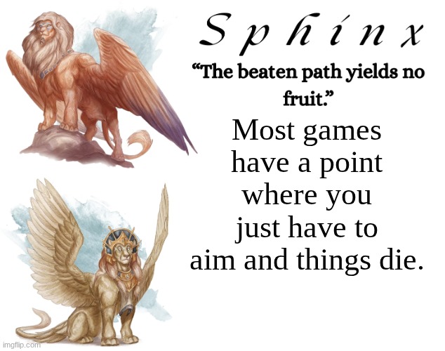Spinx (aka erocitnaM) | Most games have a point where you just have to aim and things die. | image tagged in spinx aka erocitnam | made w/ Imgflip meme maker