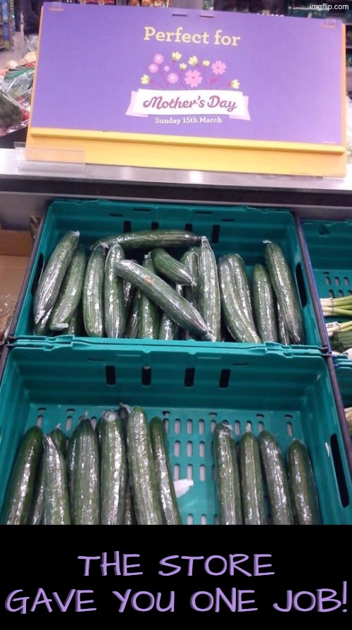 It'd be awkward buying these for your mom for Mother's day. | THE STORE GAVE YOU ONE JOB! | image tagged in you had one job,task failed successfully,mothers day,cucumber,do you are have stupid,duhhh dumbass | made w/ Imgflip meme maker