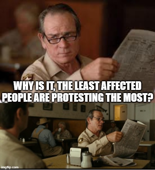 Tommy Explains | WHY IS IT, THE LEAST AFFECTED PEOPLE ARE PROTESTING THE MOST? | image tagged in tommy explains | made w/ Imgflip meme maker