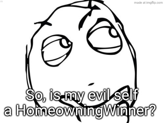 Question Rage Face | So, is my evil self a HomeowningWinner? | image tagged in memes,question rage face | made w/ Imgflip meme maker