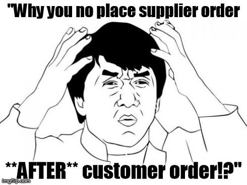 Jackie Chan WTF Meme | "Why you no place supplier order **AFTER** customer order!?" | image tagged in memes,jackie chan wtf | made w/ Imgflip meme maker